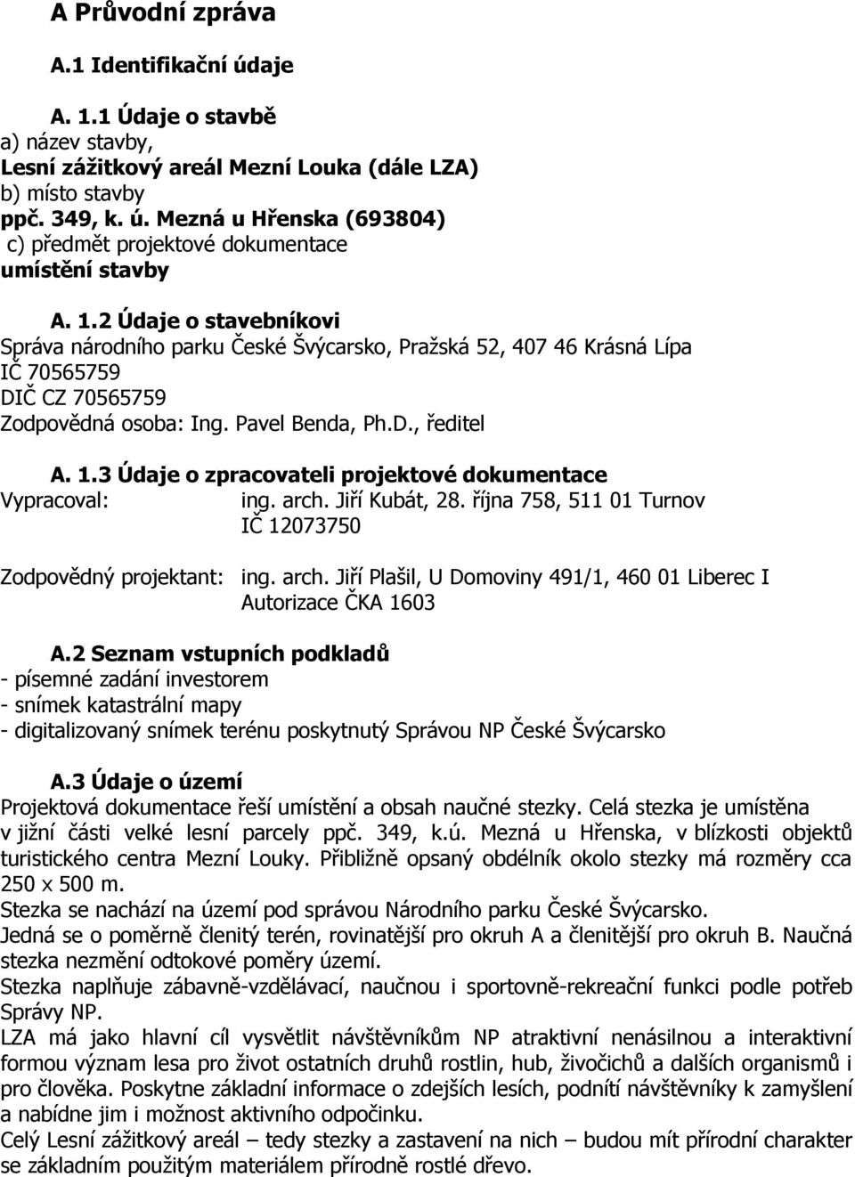 3 Údaje o zpracovateli projektové dokumentace Vypracoval: ing. arch. Jiří Kubát, 28. října 758, 511 01 Turnov IČ 12073750 Zodpovědný projektant: ing. arch. Jiří Plašil, U Domoviny 491/1, 460 01 Liberec I Autorizace ČKA 1603 A.