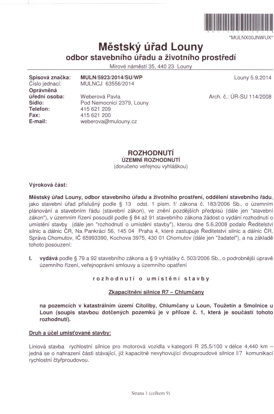 : ÚR-SU 114/2008 ROZHODNUTí ÚZEMNí ROZHODNUTí (doručeno veřejnou vyhláškou) Výroková část: Městský úřad Louny, odbor stavebního úřadu a životního prostření, oddělení stavebního řádu, jako stavební