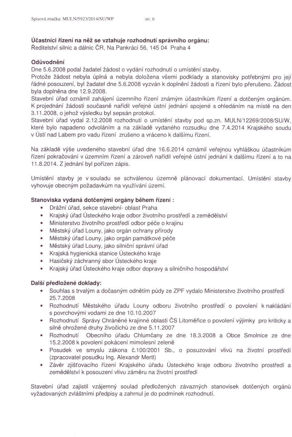 Žádost byla doplněna dne 12.9.2008. Stavební úřad oznámil zahájení územního řízení známým účastníkům řízení a dotčeným orgánům.