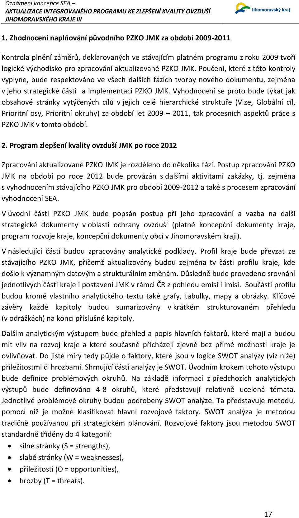 Vyhodnocení se proto bude týkat jak obsahové stránky vytýčených cílů v jejich celé hierarchické struktuře (Vize, Globální cíl, Prioritní osy, Prioritní okruhy) za období let 2009 2011, tak procesních