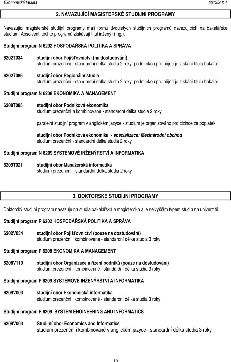 Studijní program N 6202 HOSPODÁŘSKÁ POLITIKA A SPRÁVA 6202T034 6202T086 studijní obor Pojišťovnictví (na dostudování) studium prezenční - standardní délka studia 2 roky, podmínkou pro přijetí je