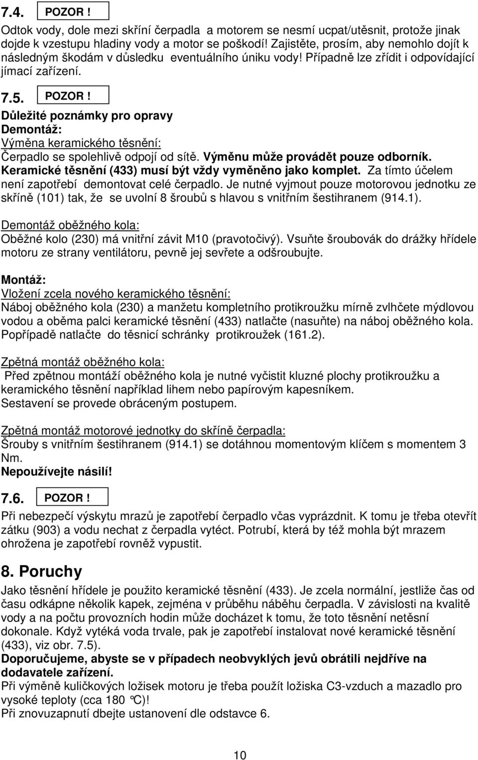 Důležité poznámky pro opravy Demontáž: Výměna keramického těsnění: Čerpadlo se spolehlivě odpojí od sítě. Výměnu může provádět pouze odborník.