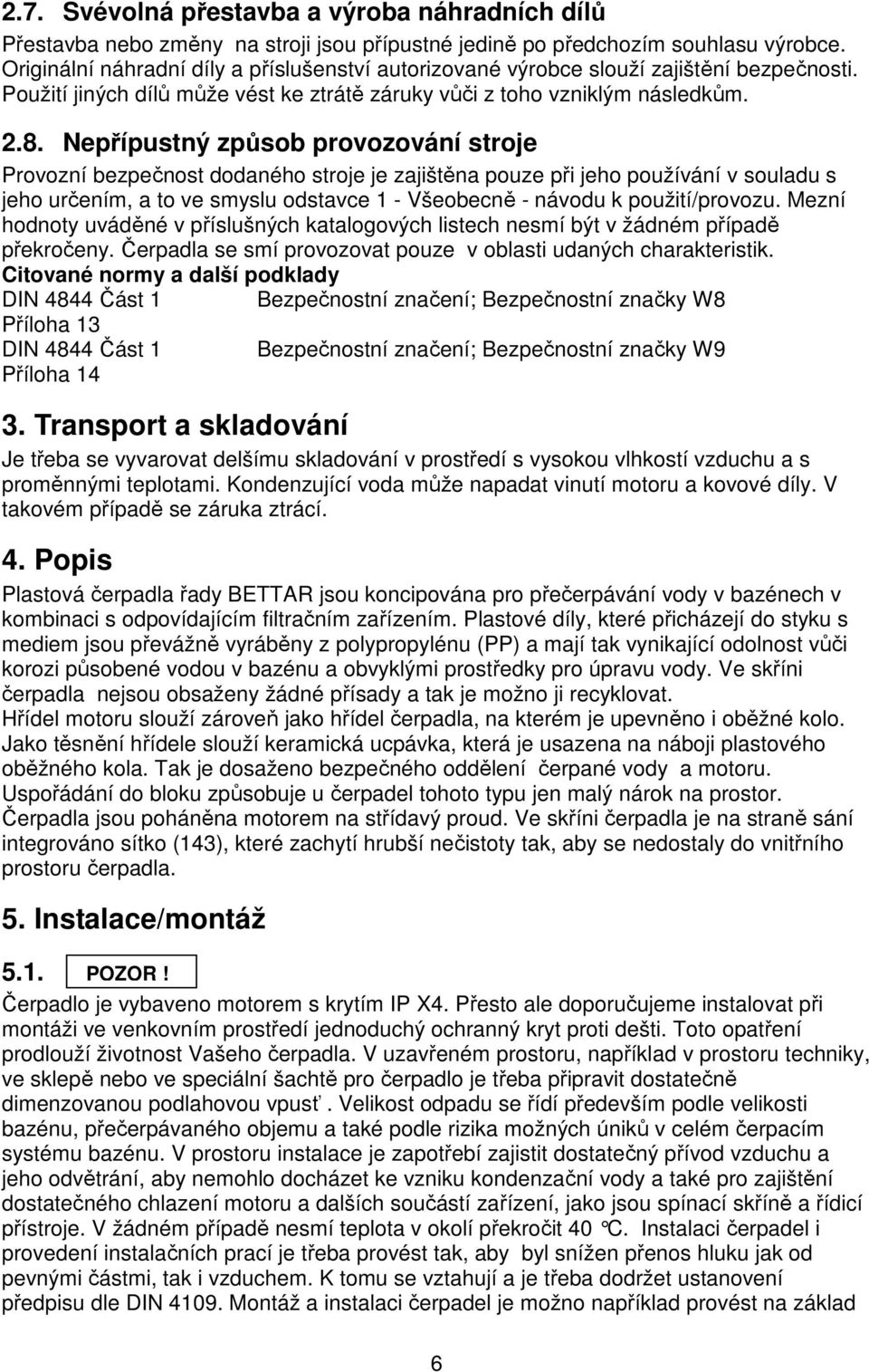 Nepřípustný způsob provozování stroje Provozní bezpečnost dodaného stroje je zajištěna pouze při jeho používání v souladu s jeho určením, a to ve smyslu odstavce 1 - Všeobecně - návodu k