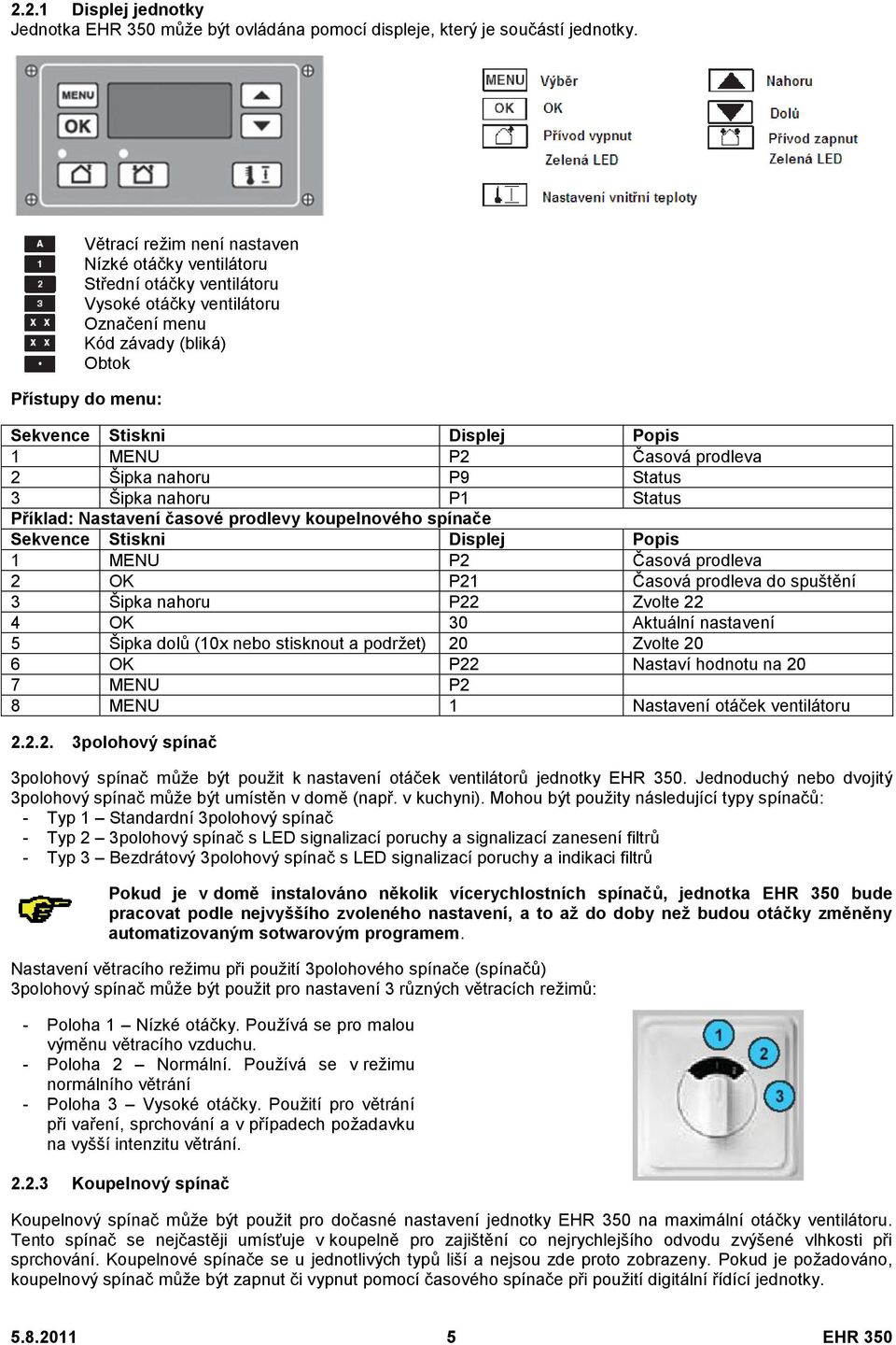 MENU P2 Časová prodleva 2 Šipka nahoru P9 Status 3 Šipka nahoru P1 Status Příklad: Nastavení časové prodlevy koupelnového spínače Sekvence Stiskni Displej Popis 1 MENU P2 Časová prodleva 2 OK P21