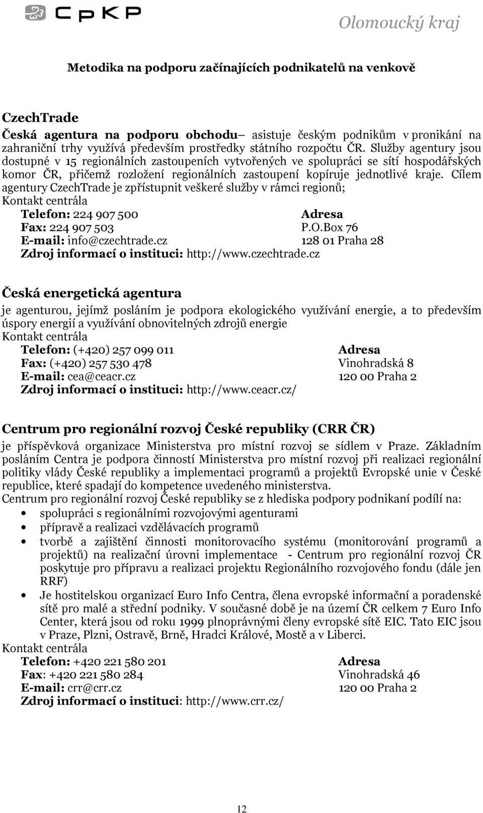 Cílem agentury CzechTrade je zpřístupnit veškeré služby v rámci regionů; Kontakt centrála Telefon: 224 907 500 Adresa Fax: 224 907 503 P.O.Box 76 E-mail: info@czechtrade.