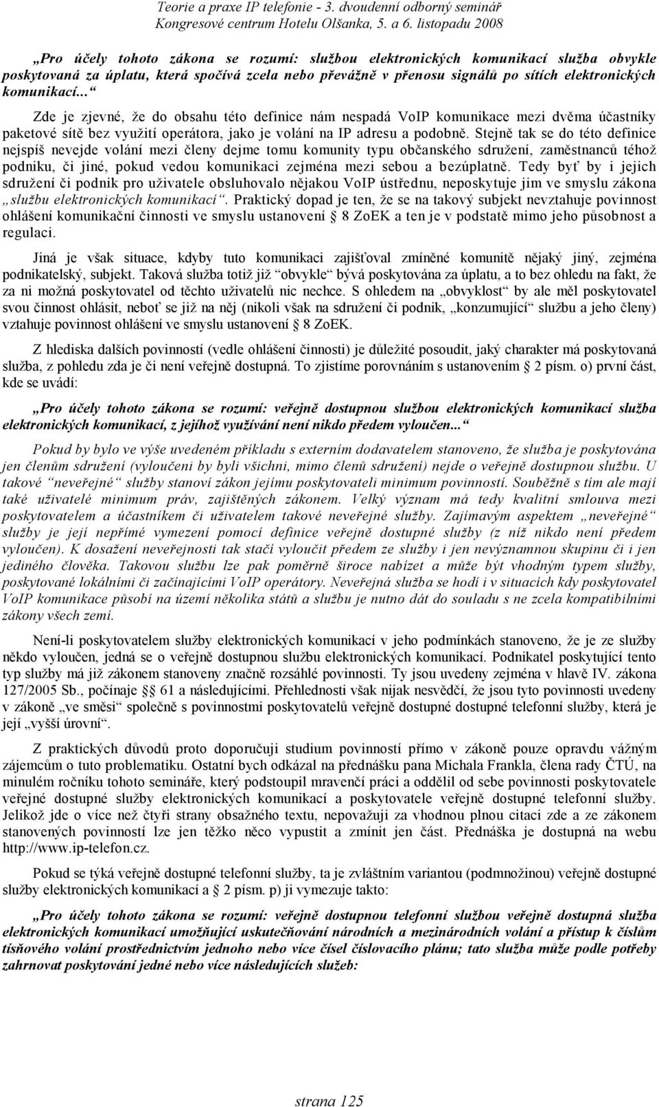 Stejně tak se do této definice nejspíš nevejde volání mezi členy dejme tomu komunity typu občanského sdružení, zaměstnanců téhož podniku, či jiné, pokud vedou komunikaci zejména mezi sebou a