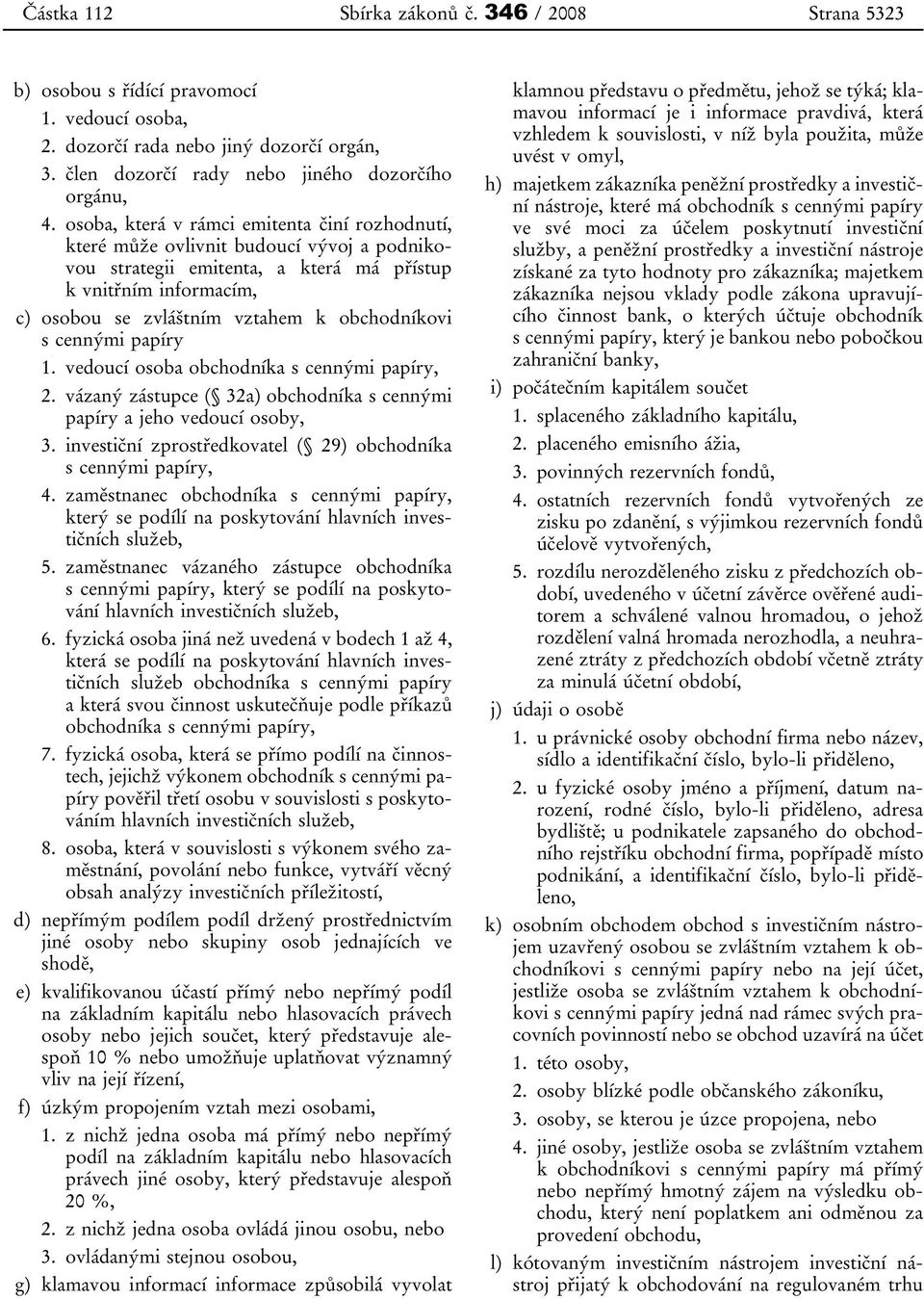 obchodníkovi s cennými papíry 1. vedoucí osoba obchodníka s cennými papíry, 2. vázaný zástupce ( 32a) obchodníka s cennými papíry a jeho vedoucí osoby, 3.