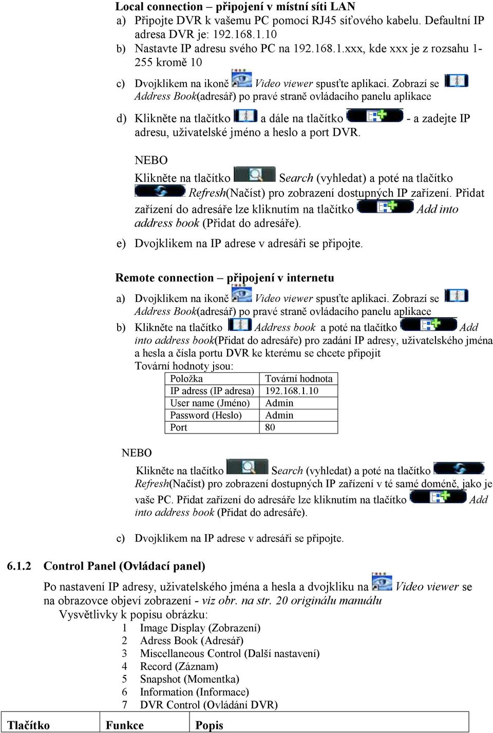 Zobrazí se Address Book(adresář) po pravé straně ovládacího panelu aplikace d) Klikněte na tlačítko a dále na tlačítko - a zadejte IP adresu, uživatelské jméno a heslo a port DVR.