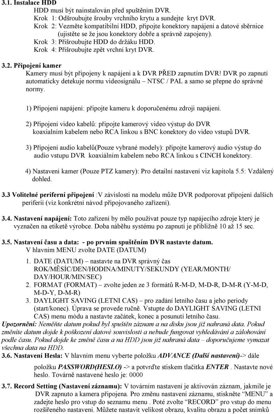 Krok 4: Přišroubujte zpět vrchní kryt DVR. 3.2. Připojení kamer Kamery musí být připojeny k napájení a k DVR PŘED zapnutím DVR!