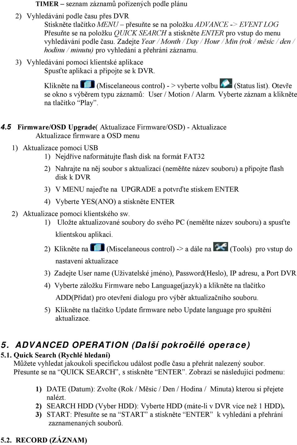 3) Vyhledávání pomocí klientské aplikace Spusťte aplikaci a připojte se k DVR. Klikněte na (Miscelaneous control) - > vyberte volbu (Status list).