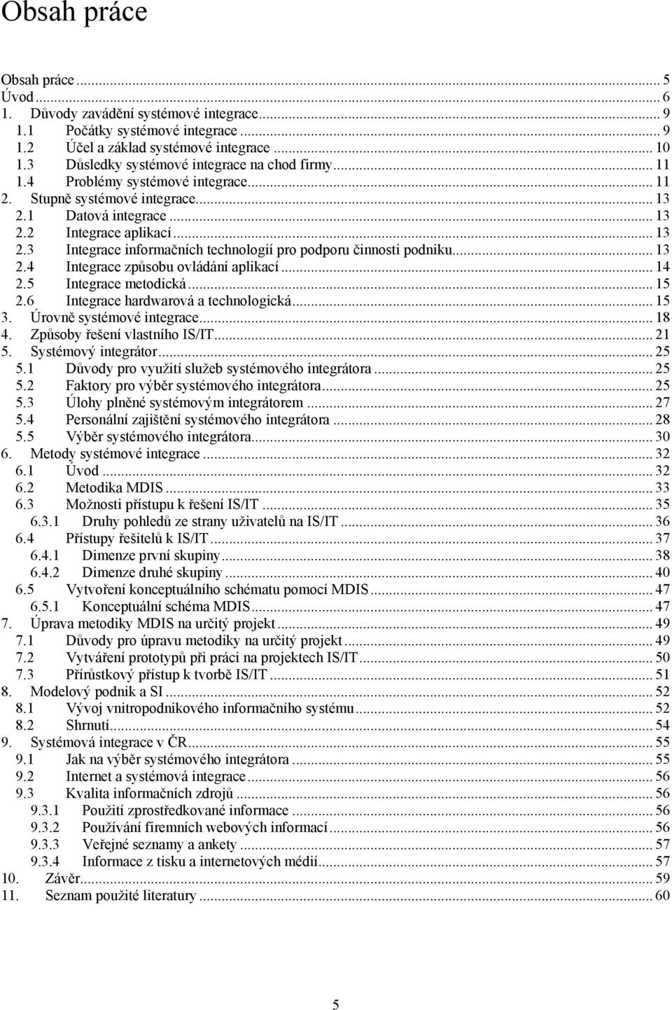 .. 13 2.4 Integrace způsobu ovládání aplikací... 14 2.5 Integrace metodická... 15 2.6 Integrace hardwarová a technologická... 15 3. Úrovně systémové integrace... 18 4. Způsoby řešení vlastního IS/IT.