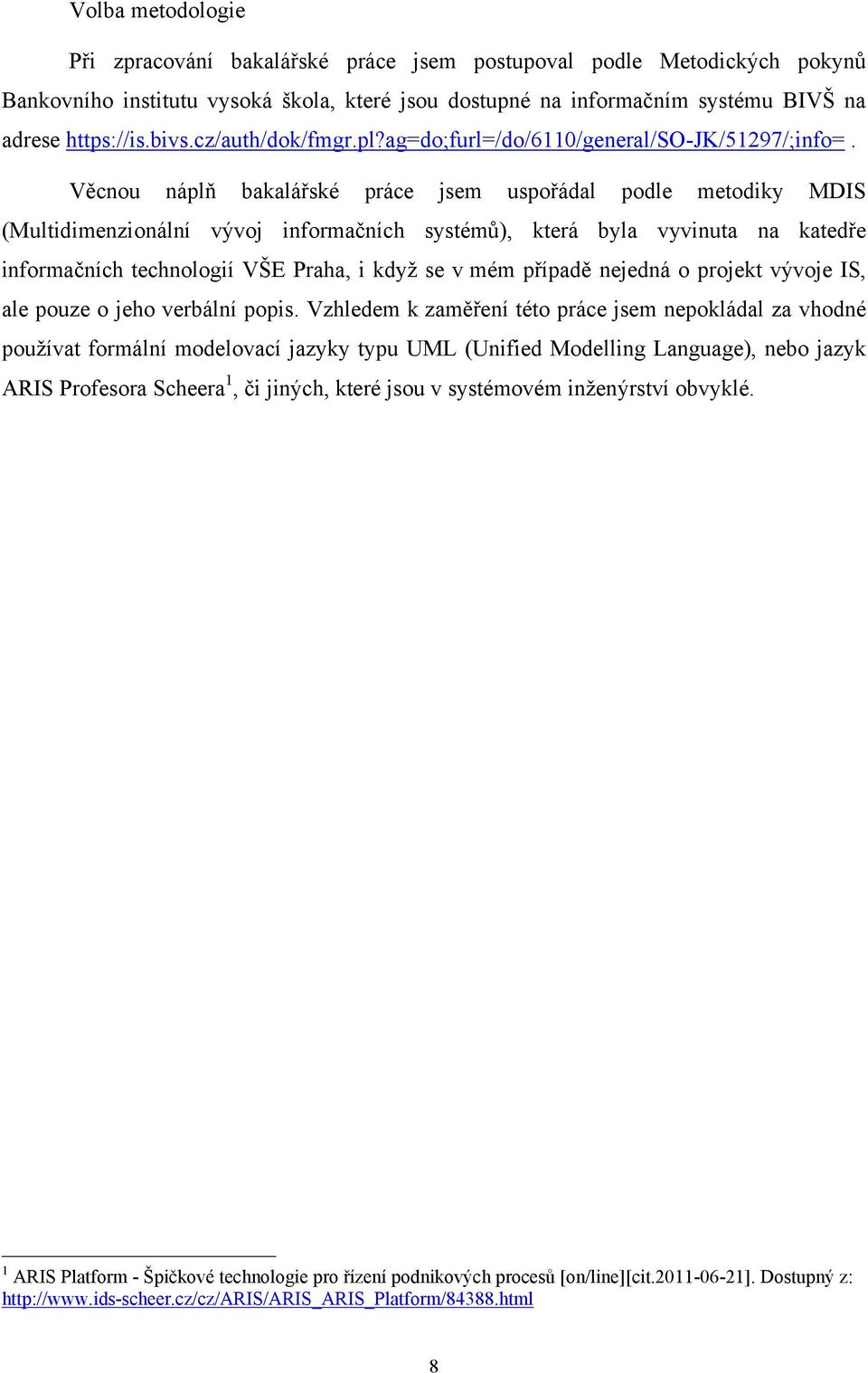 Věcnou náplň bakalářské práce jsem uspořádal podle metodiky MDIS (Multidimenzionální vývoj informačních systémů), která byla vyvinuta na katedře informačních technologií VŠE Praha, i když se v mém