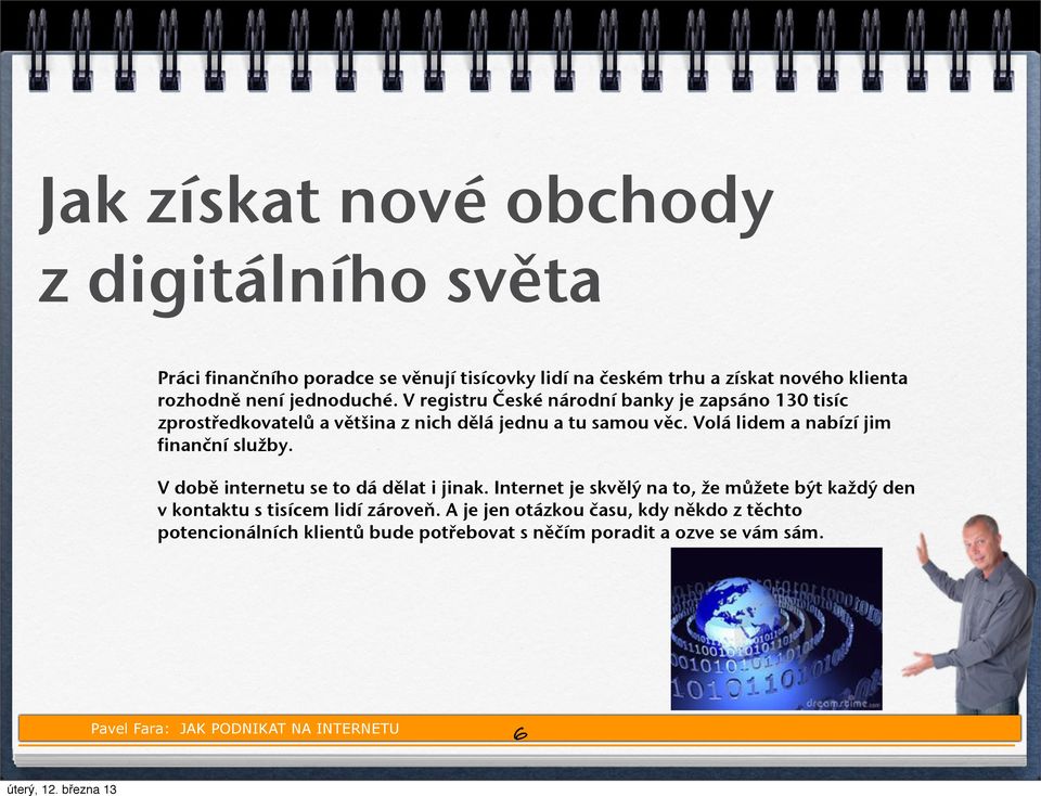 V době internetu se to dá dělat i jinak. Internet je skvělý na to, že můžete být každý den v kontaktu s tisícem lidí zároveň.