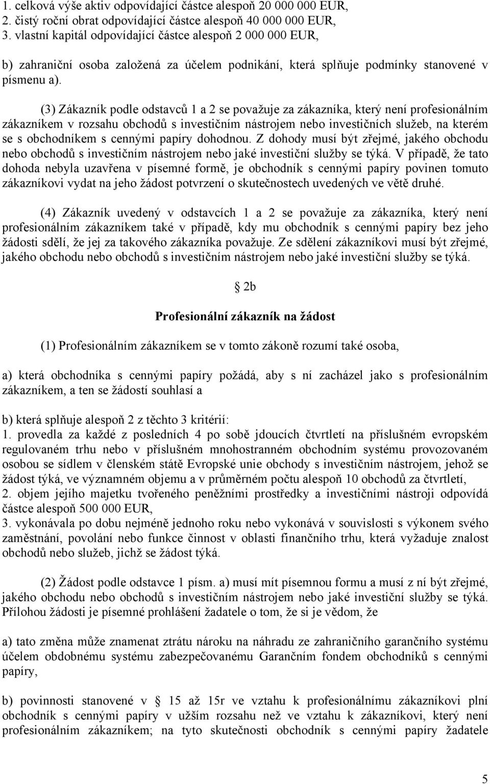 (3) Zákazník podle odstavců 1 a 2 se považuje za zákazníka, který není profesionálním zákazníkem v rozsahu obchodů s investičním nástrojem nebo investičních služeb, na kterém se s obchodníkem s