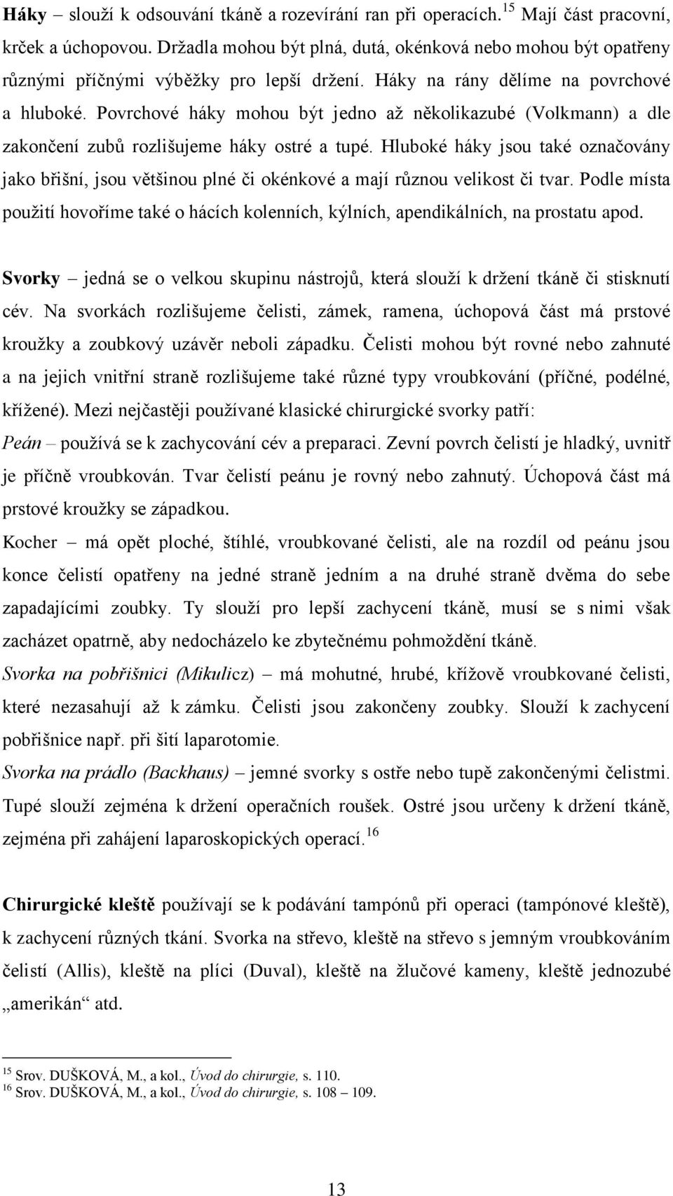 Povrchové háky mohou být jedno až několikazubé (Volkmann) a dle zakončení zubů rozlišujeme háky ostré a tupé.