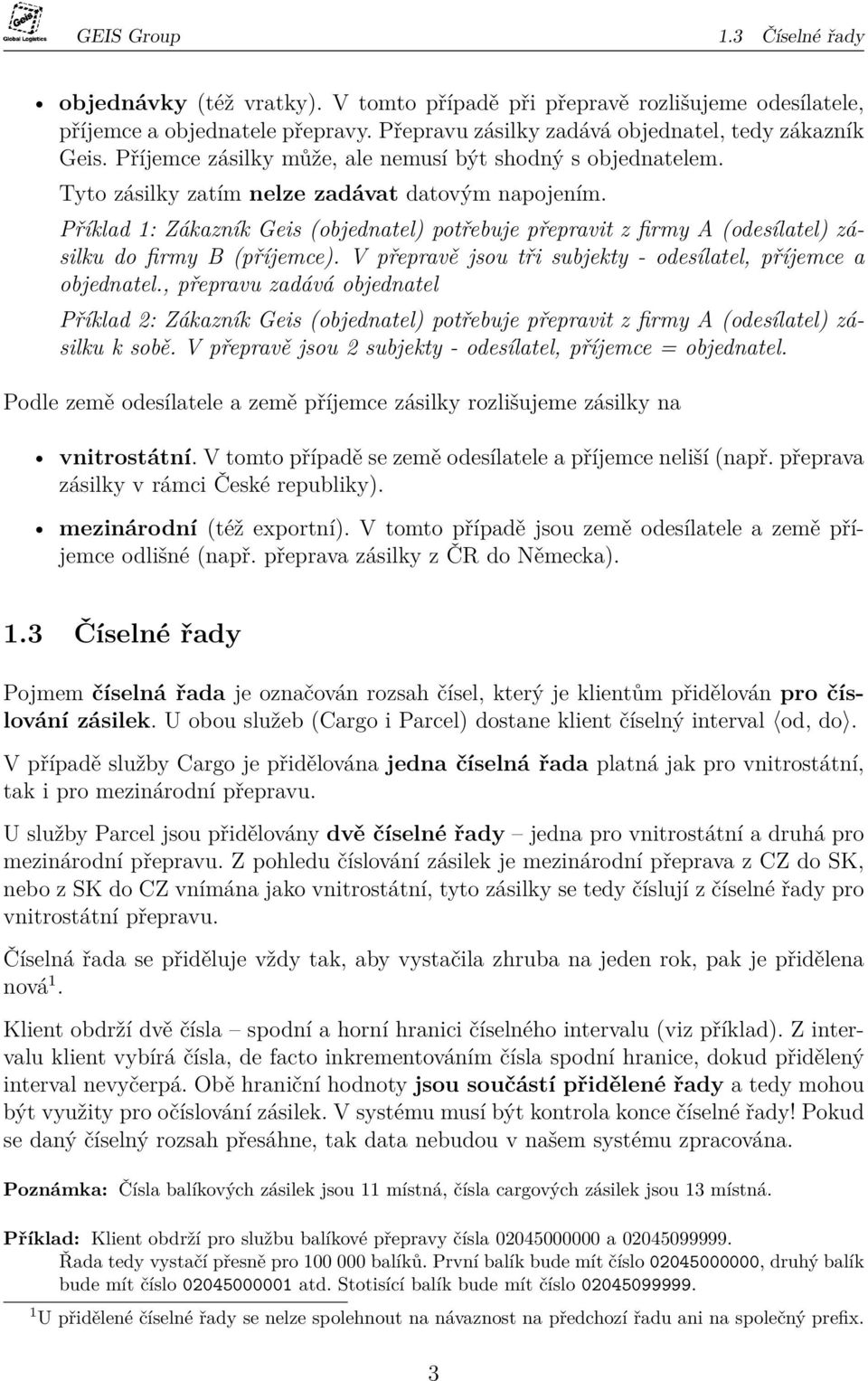 Příklad 1: Zákazník Geis (objednatel) potřebuje přepravit z firmy A (odesílatel) zásilku do firmy B (příjemce). V přepravě jsou tři subjekty - odesílatel, příjemce a objednatel.