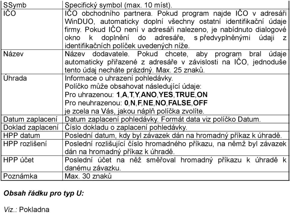 Pokud IČO není v adresáři nalezeno, je nabídnuto dialogové okno k doplnění do adresáře, s předvyplněnými údaji z identifikačních políček uvedených níže. Název dodavatele.