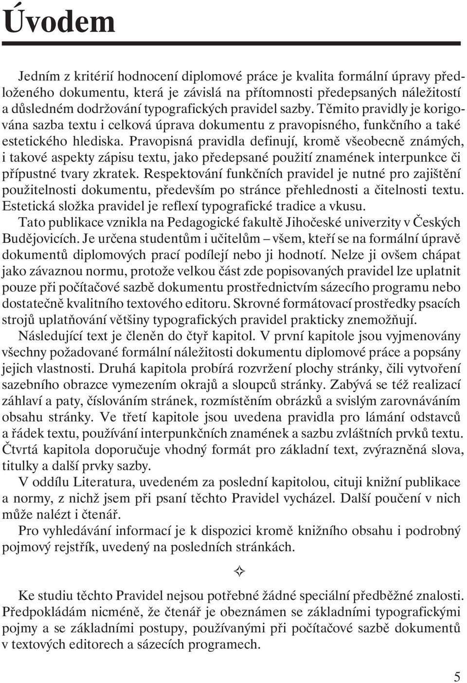 Pravopisná pravidla definují, kromě všeobecně známých, i takové aspekty zápisu textu, jako předepsané použití znamének interpunkce či přípustné tvary zkratek.