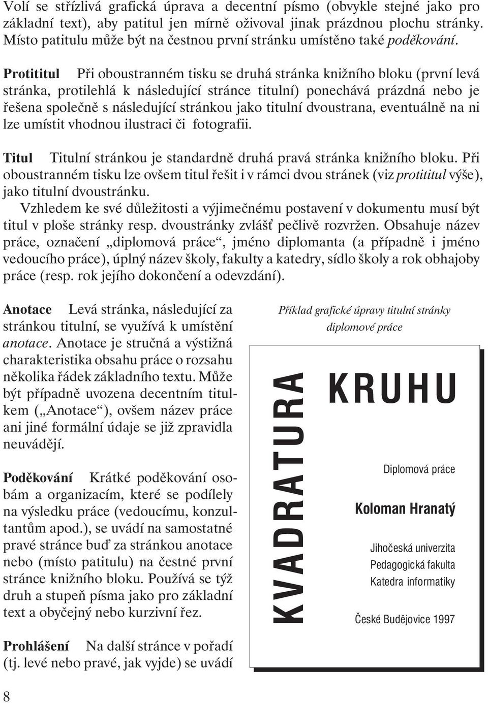 Protititul Při oboustranném tisku se druhá stránka knižního bloku (první levá stránka, protilehlá k následující stránce titulní) ponechává prázdná nebo je řešena společně s následující stránkou jako