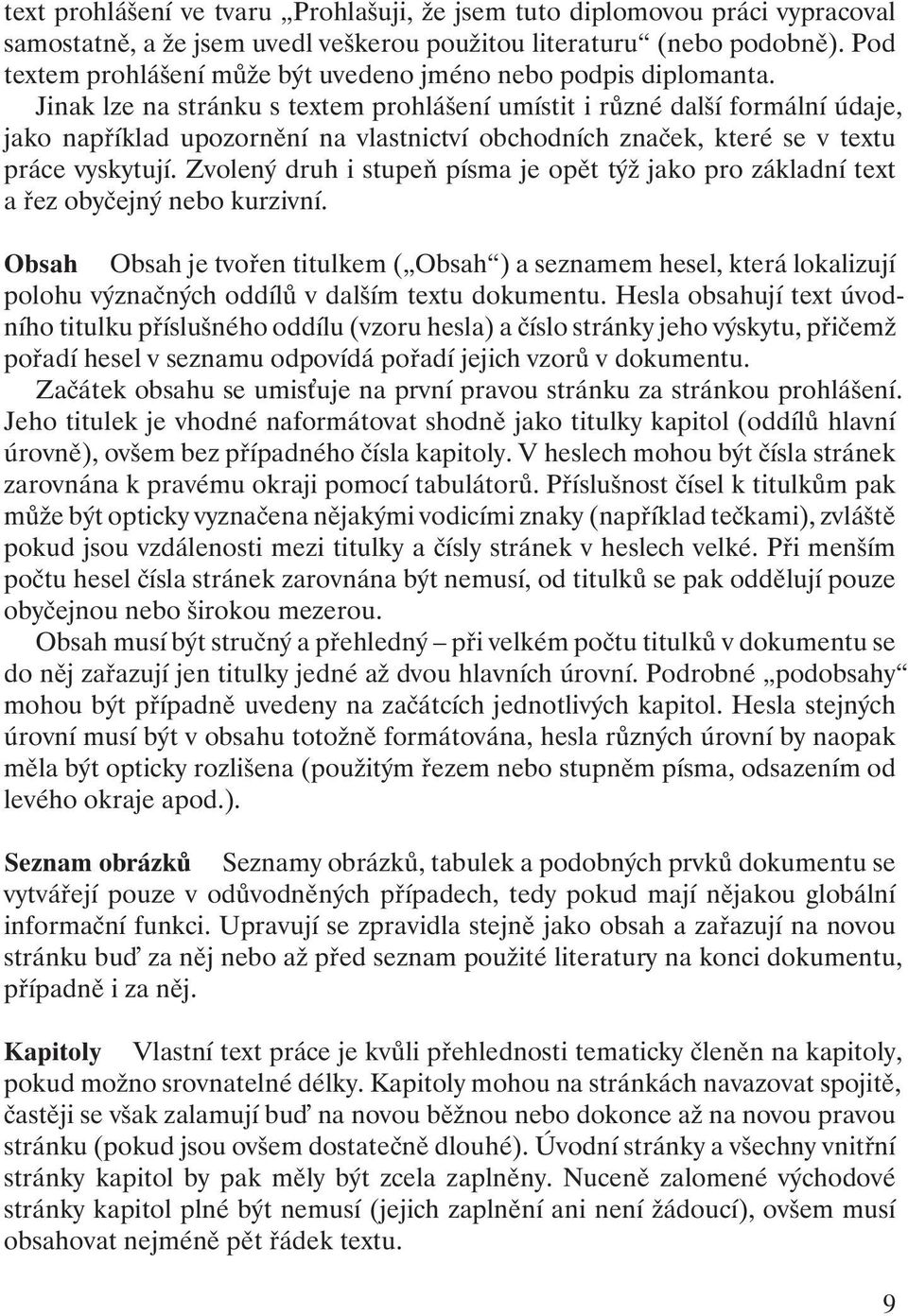 Jinak lze na stránku s textem prohlášení umístit i různé další formální údaje, jako například upozornění na vlastnictví obchodních značek, které se v textu práce vyskytují.