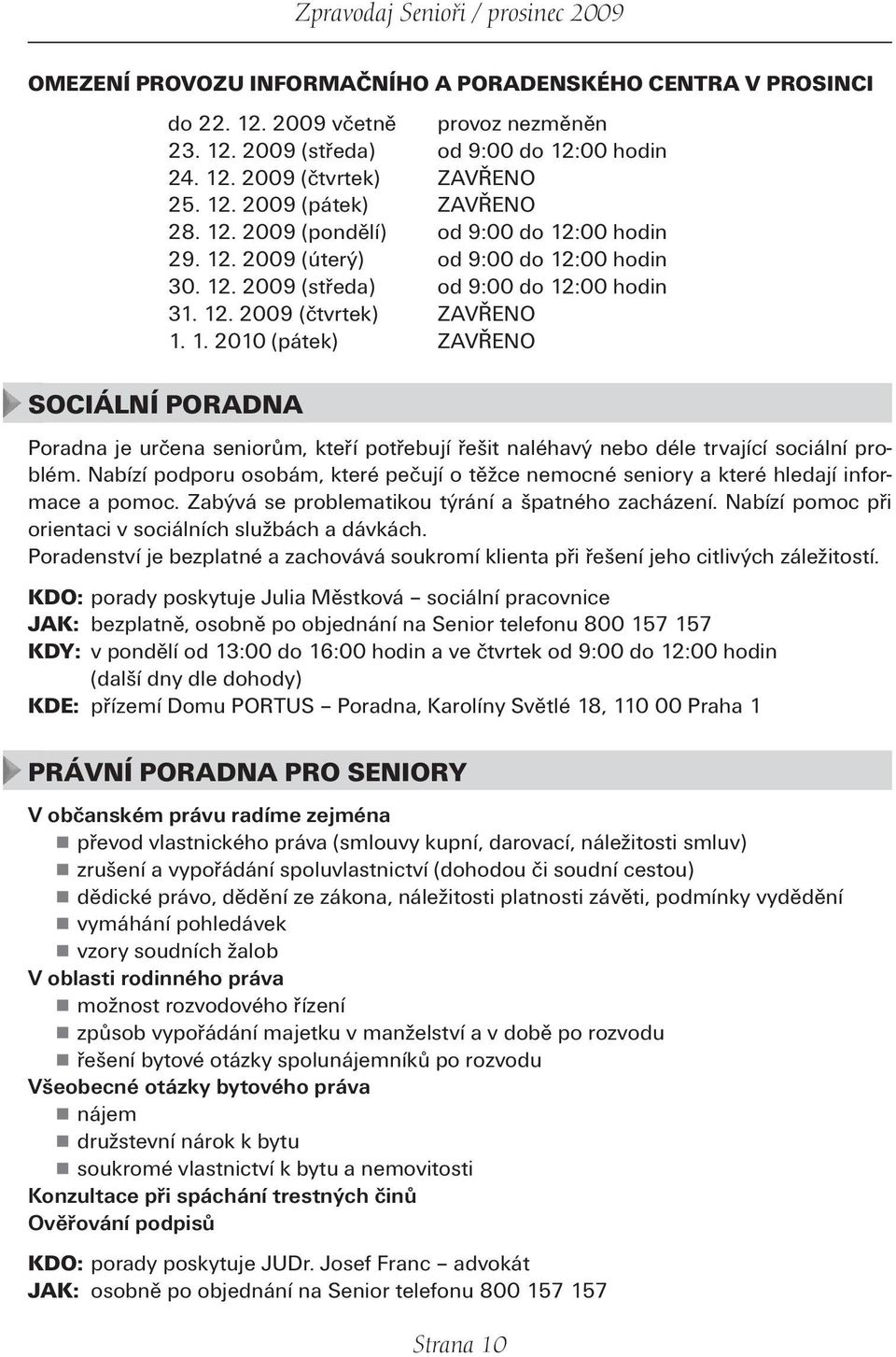 Nabízí podporu osobám, které pečují o těžce nemocné senio ry a které hledají informace a pomoc. Zabývá se problematikou týrání a špatného zacházení.