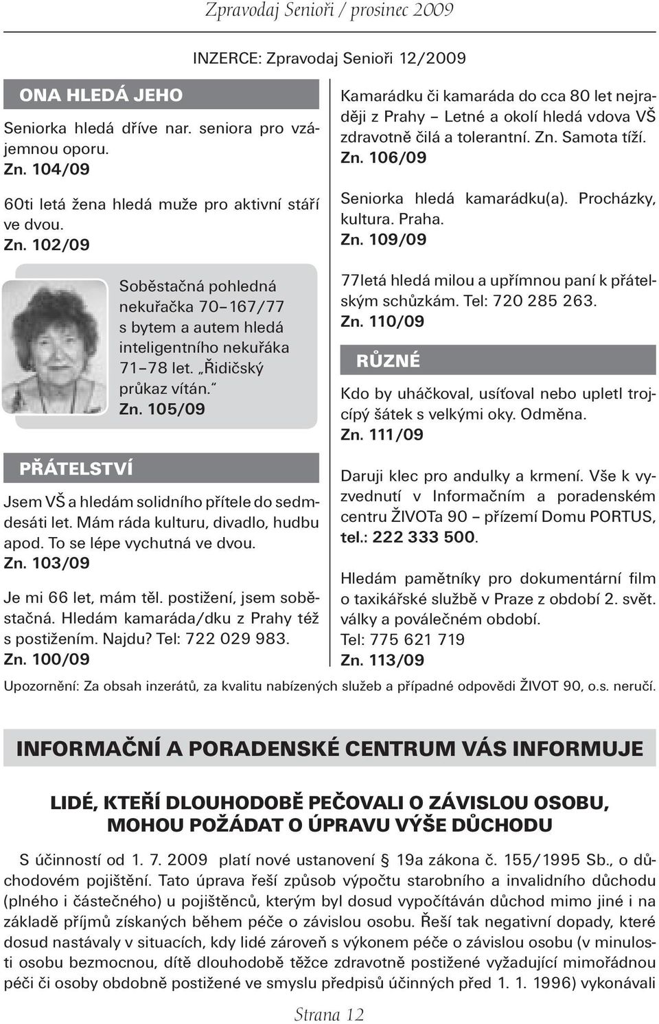 Zn. 106/09 Seniorka hledá kamarádku(a). Procházky, kultura. Praha. Zn. 109/09 PŘÁTELSTVÍ Soběstačná pohledná nekuřačka 70 167/77 s bytem a autem hledá inteligentního nekuřáka 71 78 let.