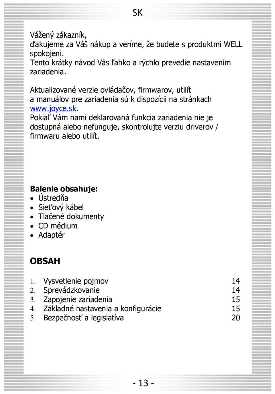 Pokiaľ Vám nami deklarovaná funkcia zariadenia nie je dostupná alebo nefunguje, skontrolujte verziu driverov / firmwaru alebo utilít.