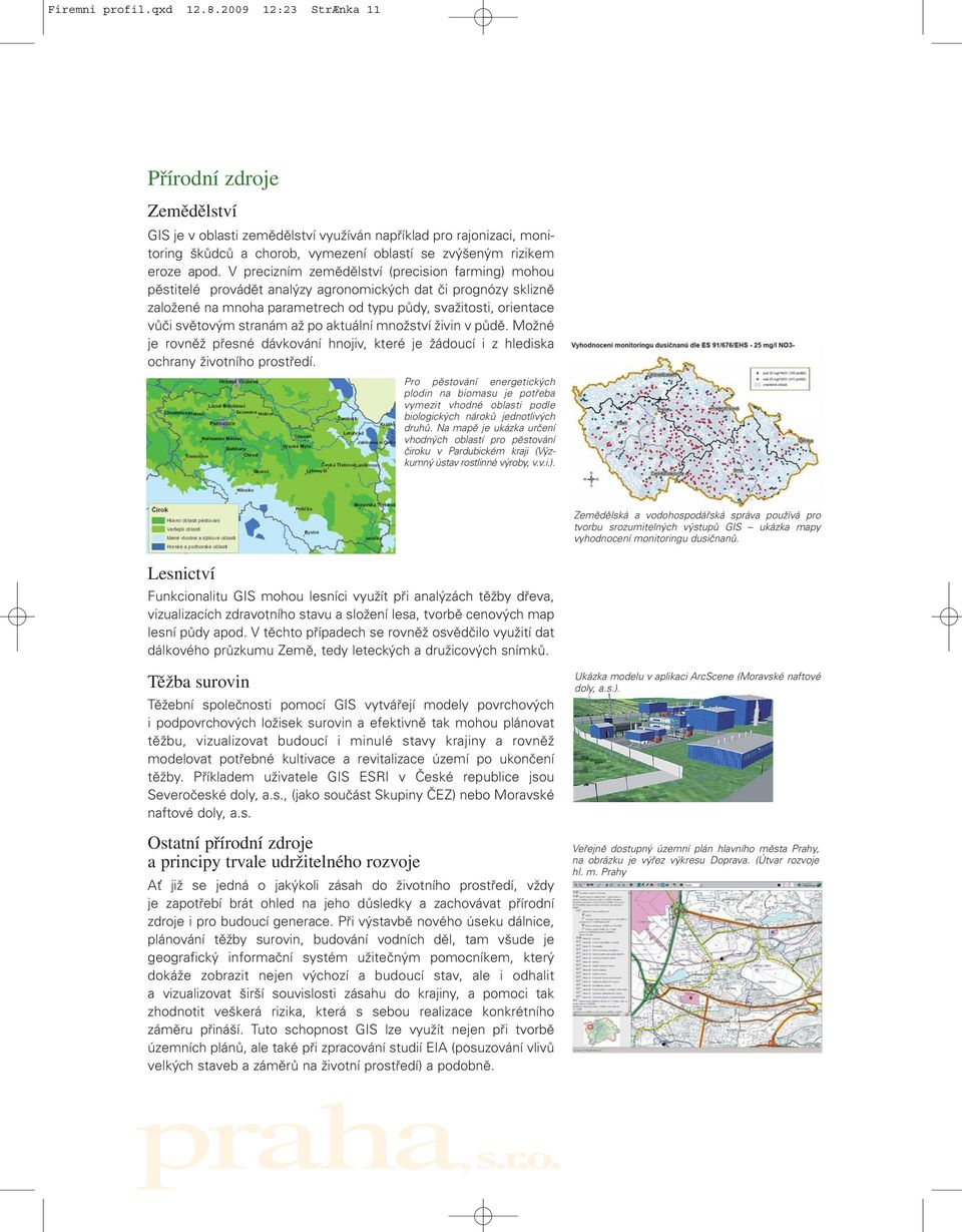 V precizním zemědělství (precision farming) mohou pěstitelé provádět analýzy agronomických dat či prognózy sklizně založené na mnoha parametrech od typu půdy, svažitosti, orientace vůči světovým