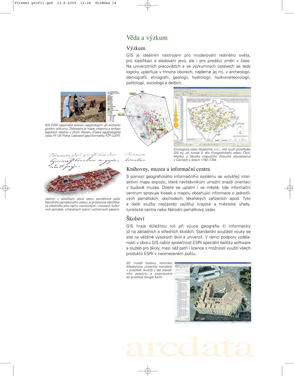 v archeologii, demografii, etnografii, geologii, hydrologii, hydrometeorologii, politologii, sociologii a dalších. GIS ESRI napomáhá českým egyptologům při archeologickém výzkumu.