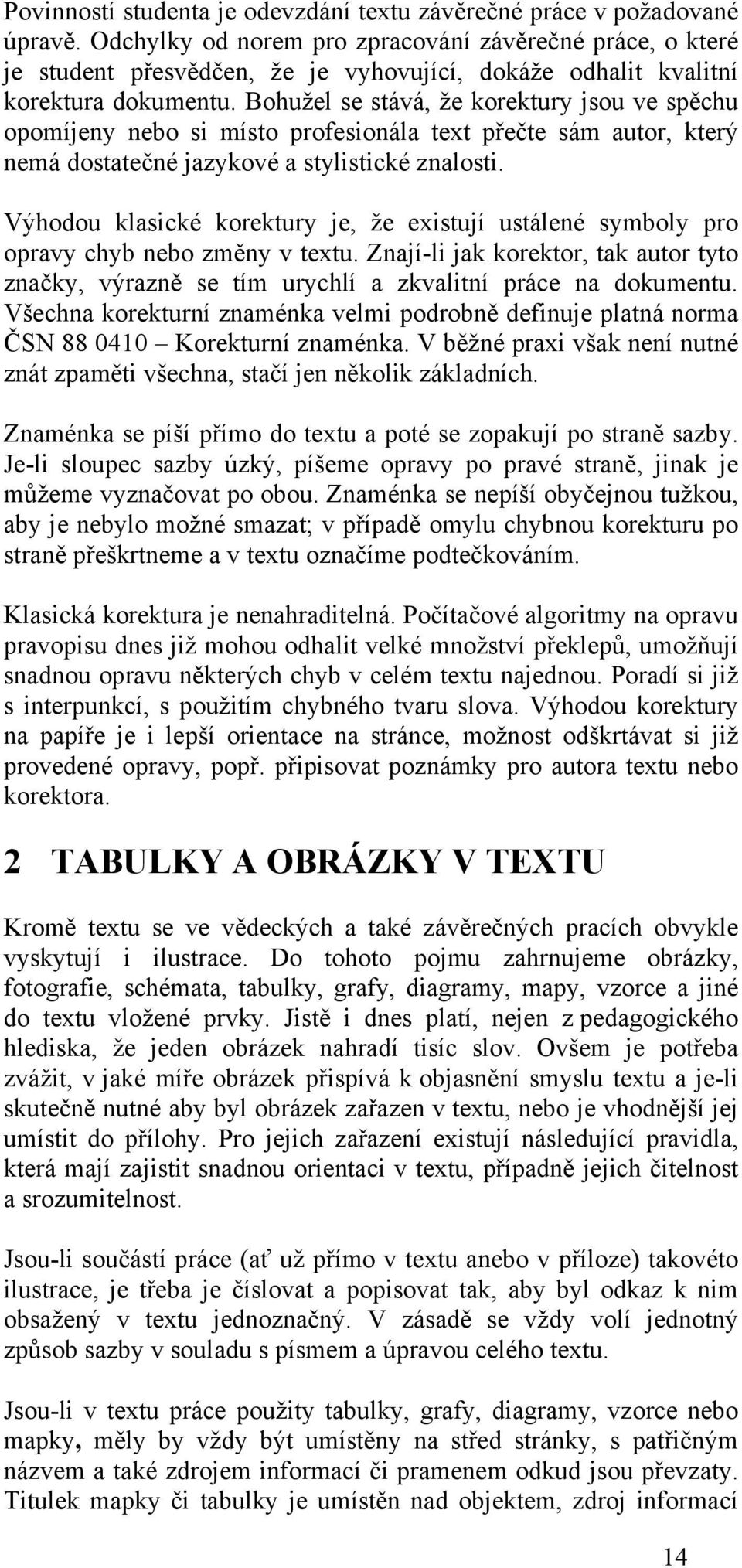 Bohužel se stává, že korektury jsou ve spěchu opomíjeny nebo si místo profesionála text přečte sám autor, který nemá dostatečné jazykové a stylistické znalosti.