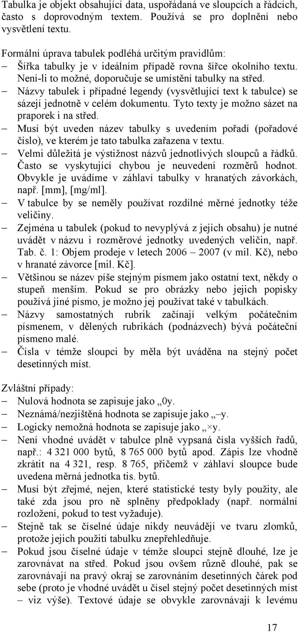 Názvy tabulek i případné legendy (vysvětlující text k tabulce) se sázejí jednotně v celém dokumentu. Tyto texty je možno sázet na praporek i na střed.