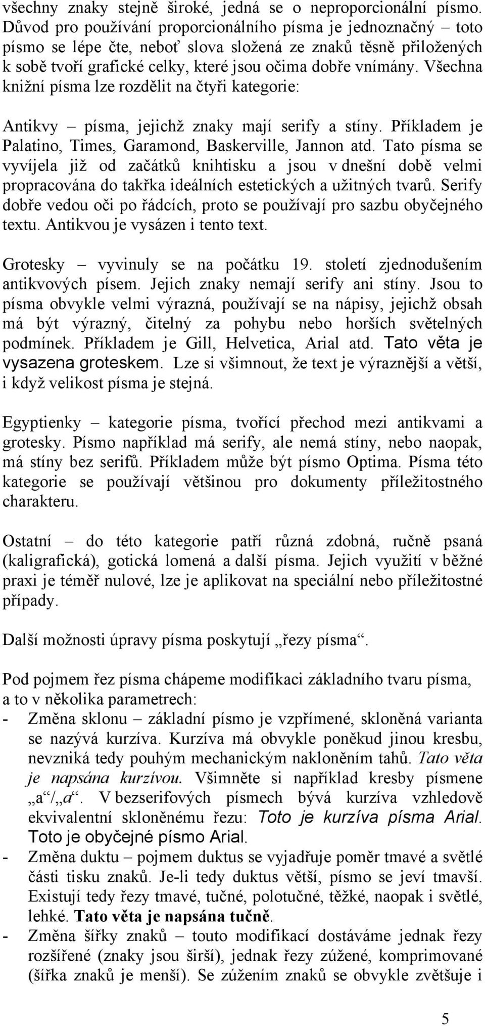 Všechna knižní písma lze rozdělit na čtyři kategorie: Antikvy písma, jejichž znaky mají serify a stíny. Příkladem je Palatino, Times, Garamond, Baskerville, Jannon atd.