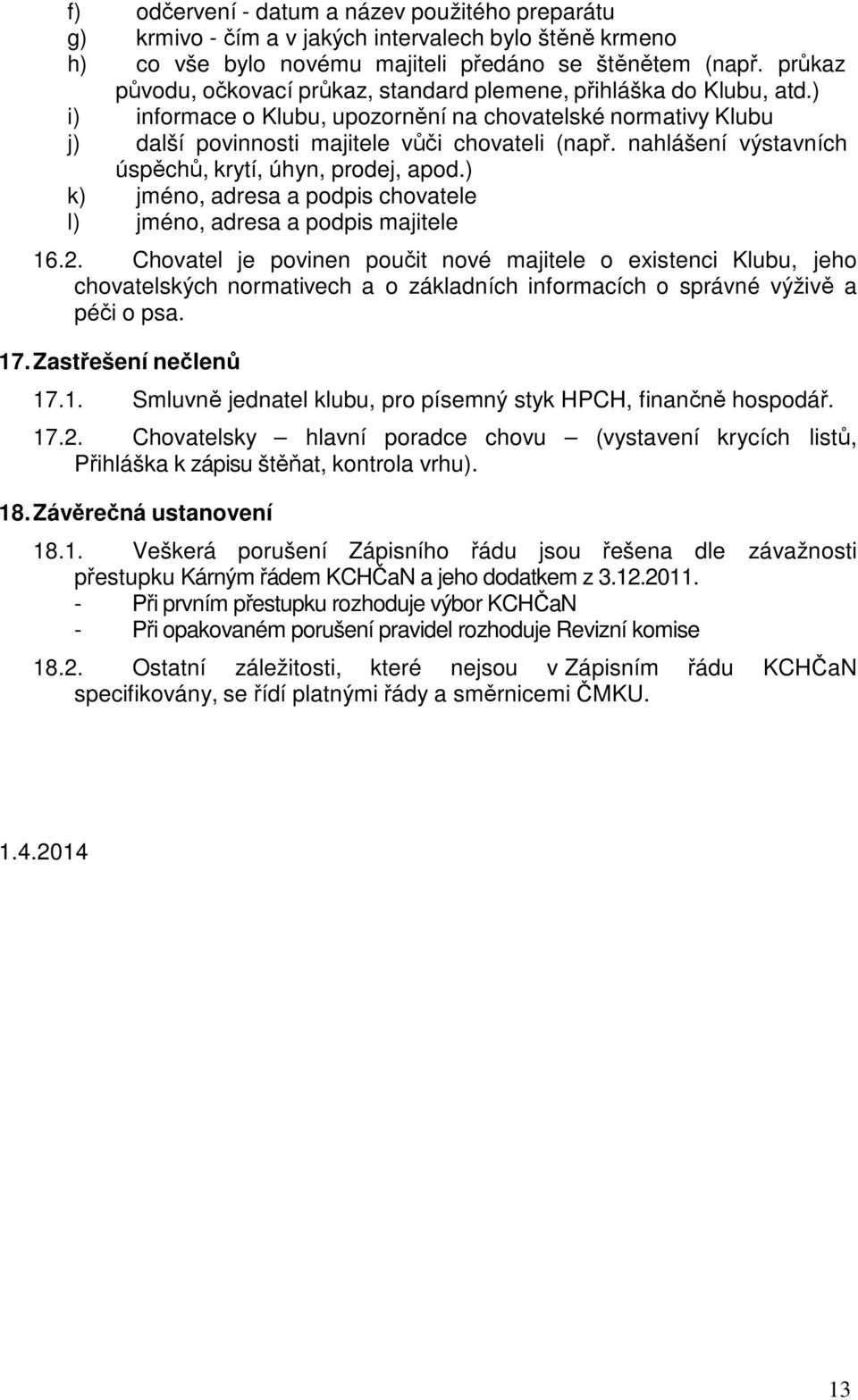 nahlášení výstavních úspěchů, krytí, úhyn, prodej, apod.) k) jméno, adresa a podpis chovatele l) jméno, adresa a podpis majitele 16.2.