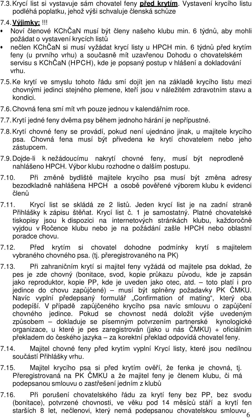 6 týdnů před krytím feny (u prvního vrhu) a současně mít uzavřenou Dohodu o chovatelském servisu s KChČaN (HPCH), kde je popsaný postup v hlášení a dokladování vrhu. 7.5.