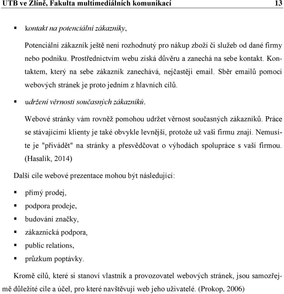 udržení věrnosti současných zákazníků. Webové stránky vám rovněž pomohou udržet věrnost současných zákazníků. Práce se stávajícími klienty je také obvykle levnější, protože už vaši firmu znají.