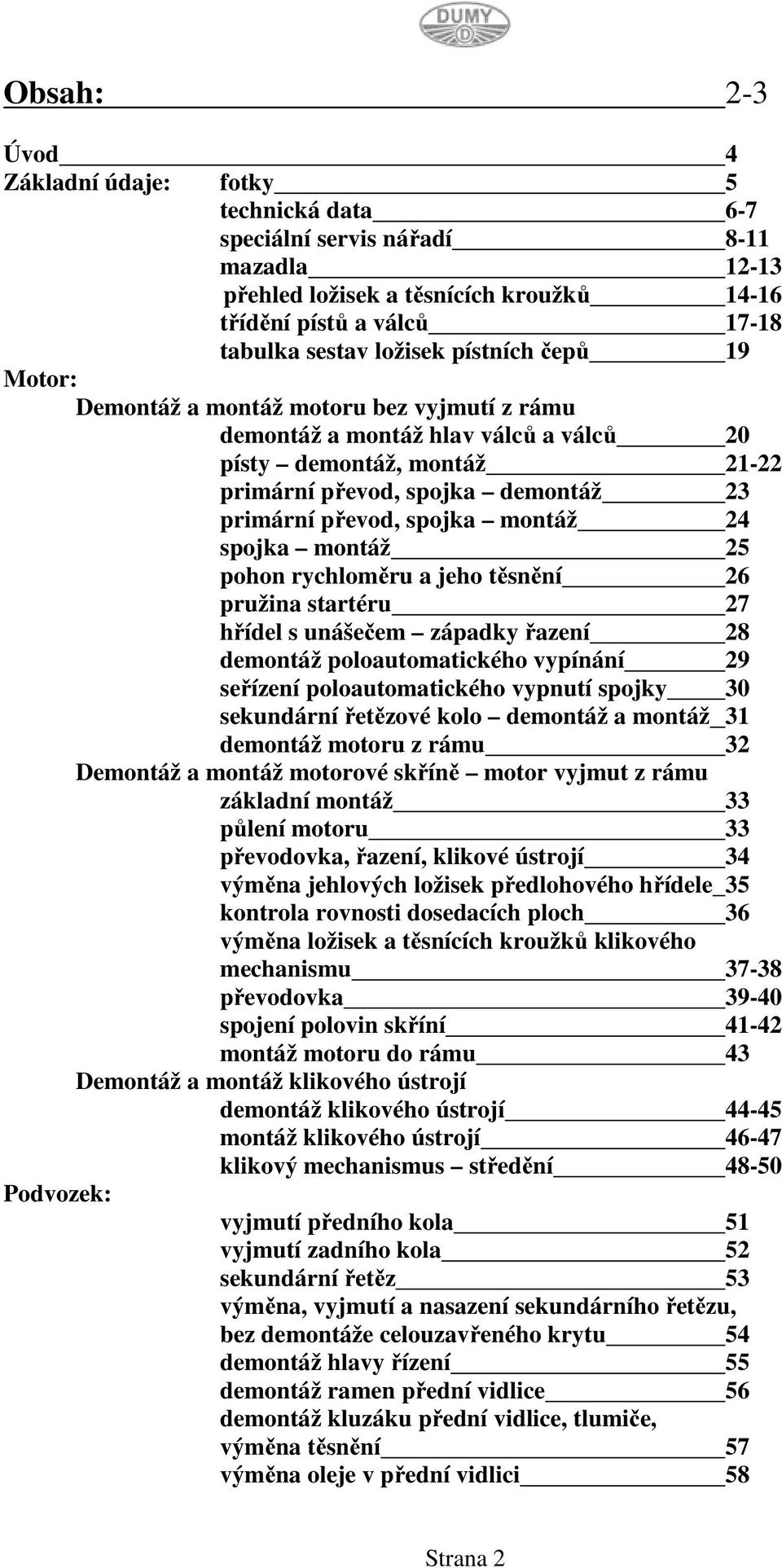 montáž 24 spojka montáž 25 pohon rychloměru a jeho těsnění 26 pružina startéru 27 hřídel s unášečem západky řazení 28 demontáž poloautomatického vypínání 29 seřízení poloautomatického vypnutí spojky