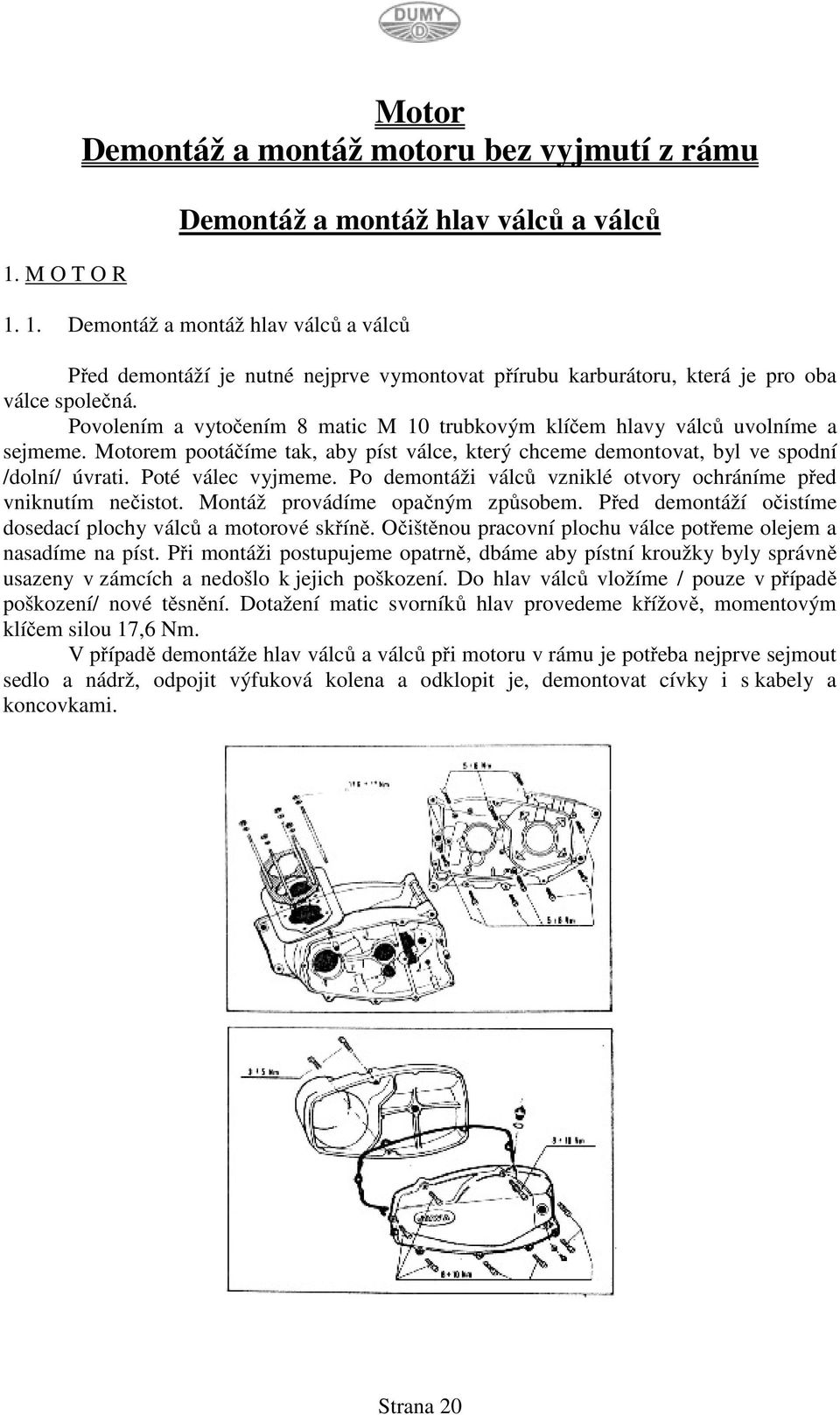 Povolením a vytočením 8 matic M 10 trubkovým klíčem hlavy válců uvolníme a sejmeme. Motorem pootáčíme tak, aby píst válce, který chceme demontovat, byl ve spodní /dolní/ úvrati. Poté válec vyjmeme.