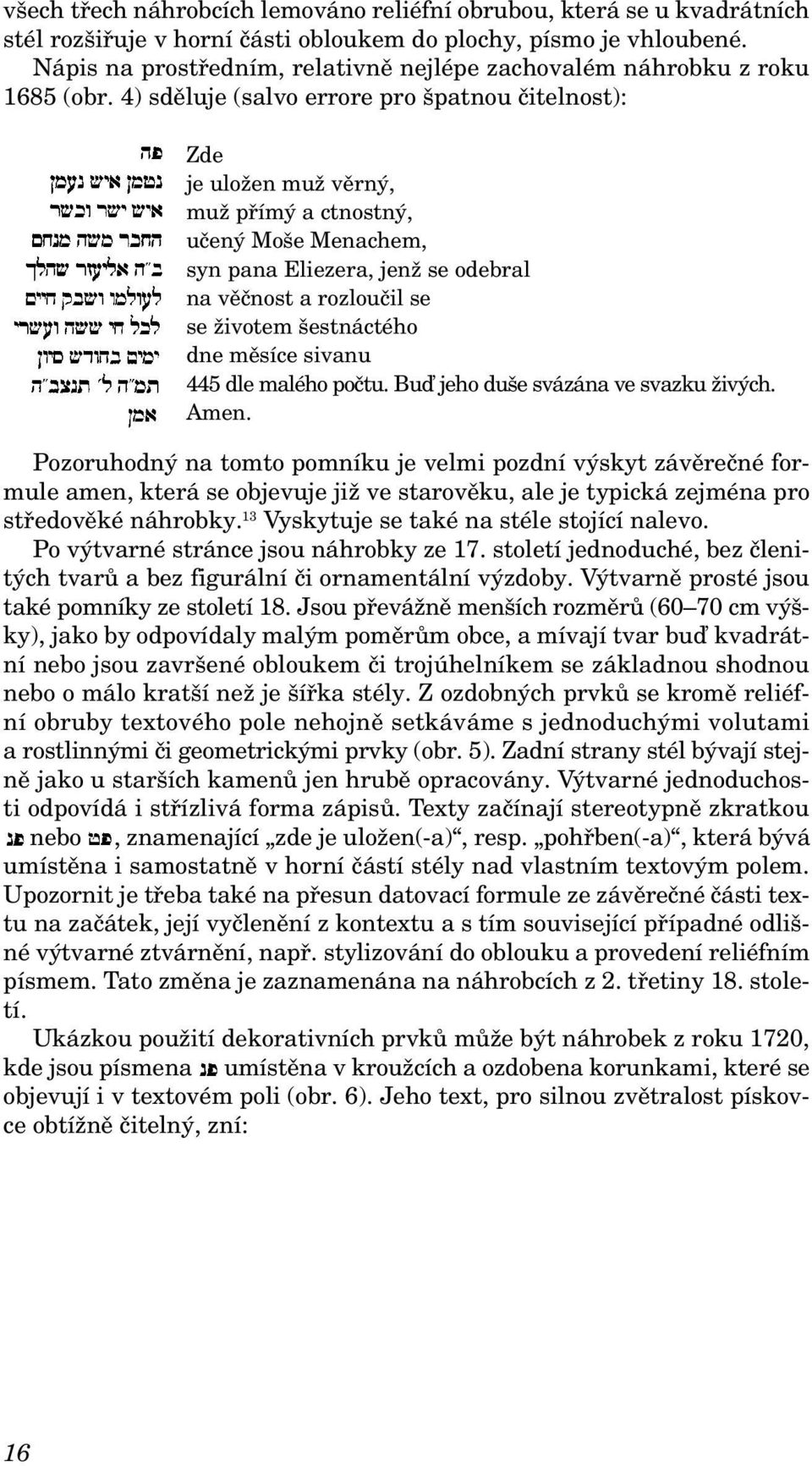 4) sděluje (salvo errore pro špatnou čitelnost): Zde je uložen muž věrný, muž přímý a ctnostný, učený Moše Menachem, syn pana Eliezera, jenž se odebral na věčnost a rozloučil se se životem