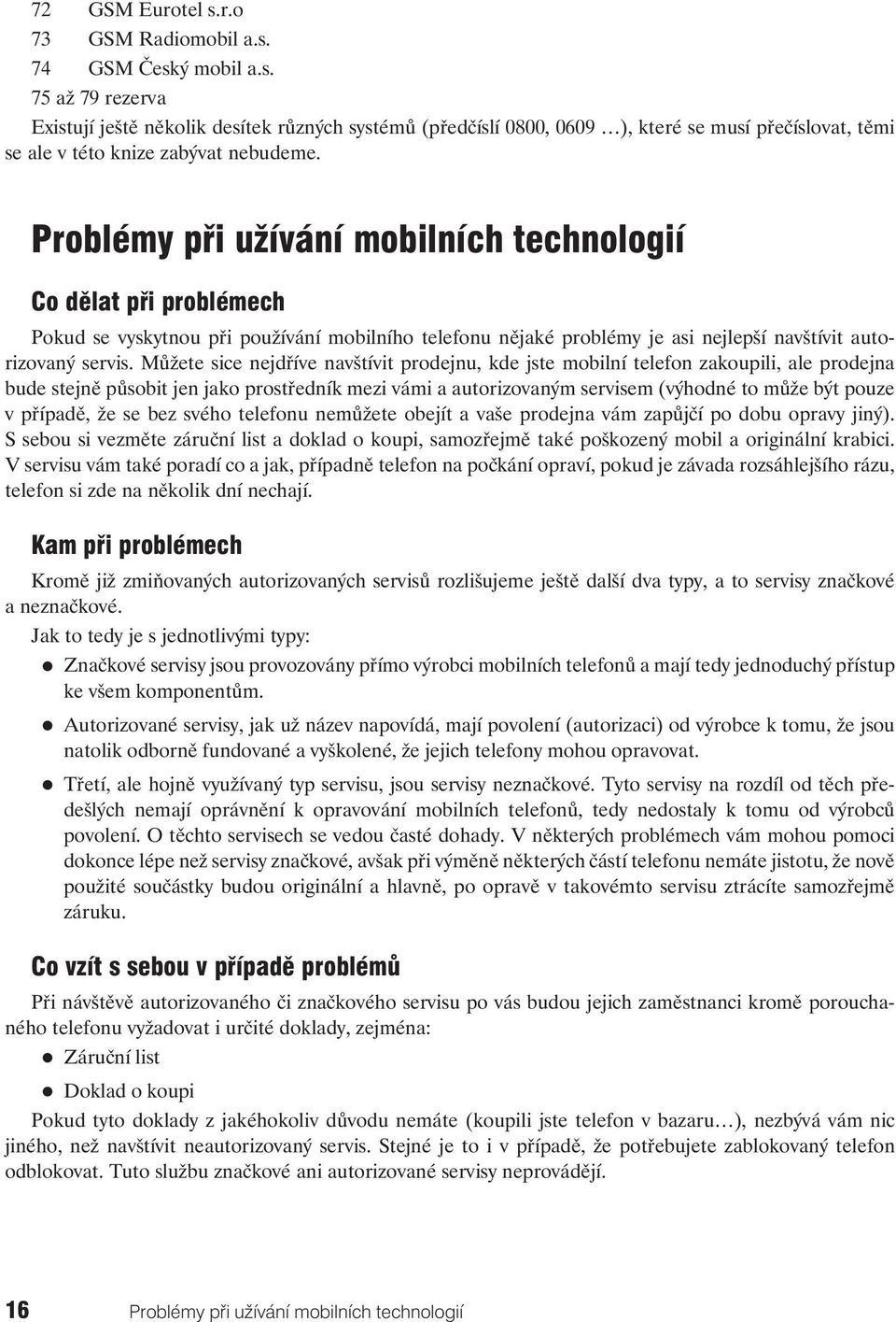 Můžete sice nejdříve navštívit prodejnu, kde jste mobilní telefon zakoupili, ale prodejna bude stejně působit jen jako prostředník mezi vámi a autorizovaným servisem (výhodné to může být pouze v