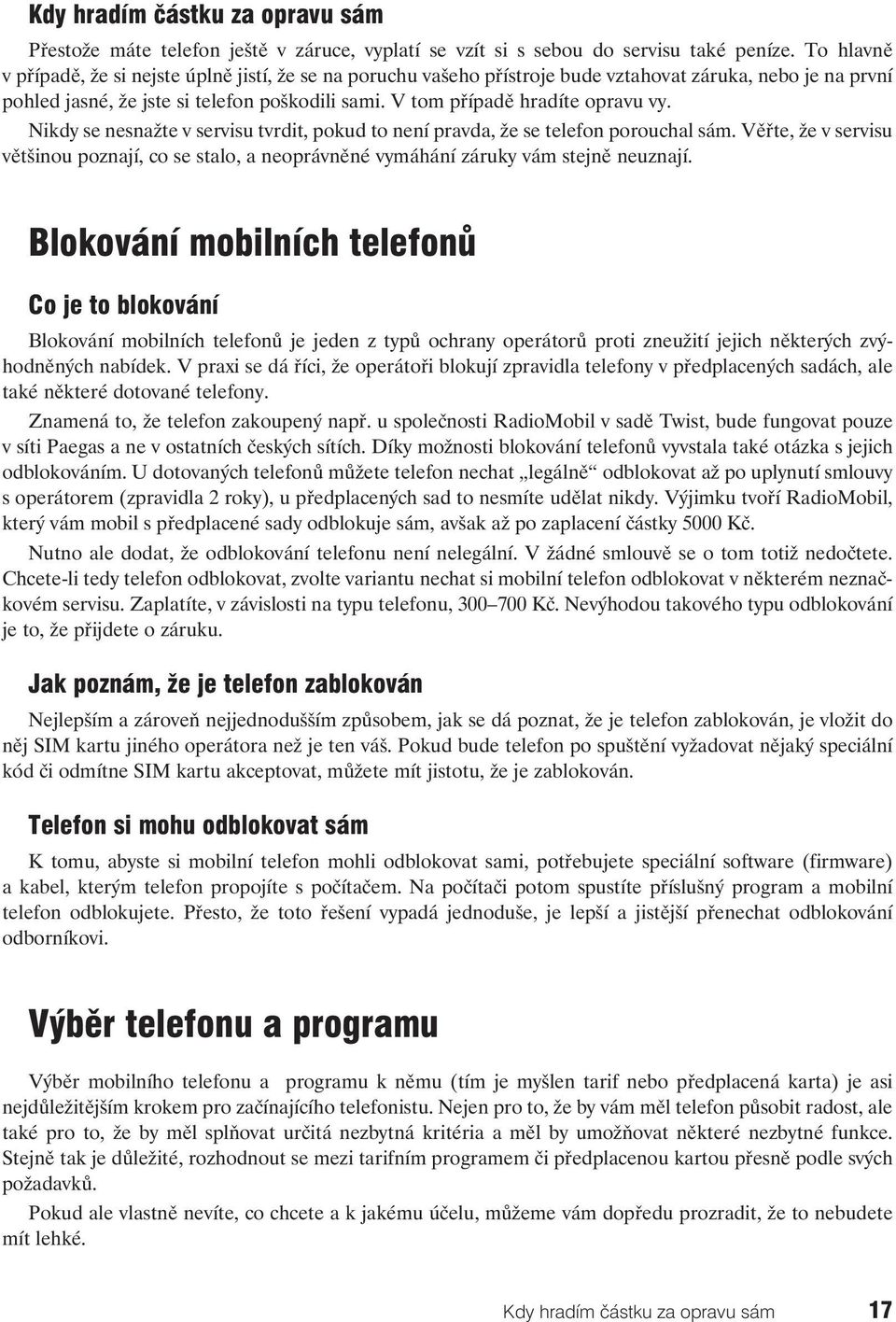 V tom případě hradíte opravu vy. Nikdy se nesnažte v servisu tvrdit, pokud to není pravda, že se telefon porouchal sám.