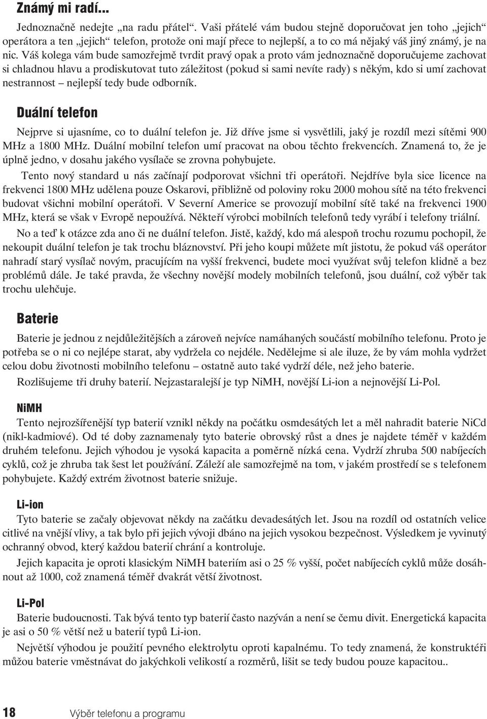 Váš kolega vám bude samozřejmě tvrdit pravý opak a proto vám jednoznačně doporučujeme zachovat si chladnou hlavu a prodiskutovat tuto záležitost (pokud si sami nevíte rady) s někým, kdo si umí