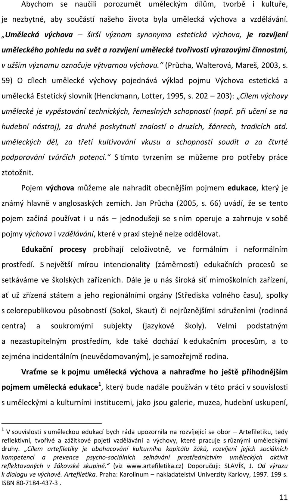 (Průcha, Walterová, Mareš, 2003, s. 59) O cílech umělecké výchovy pojednává výklad pojmu Výchova estetická a umělecká Estetický slovník (Henckmann, Lotter, 1995, s.