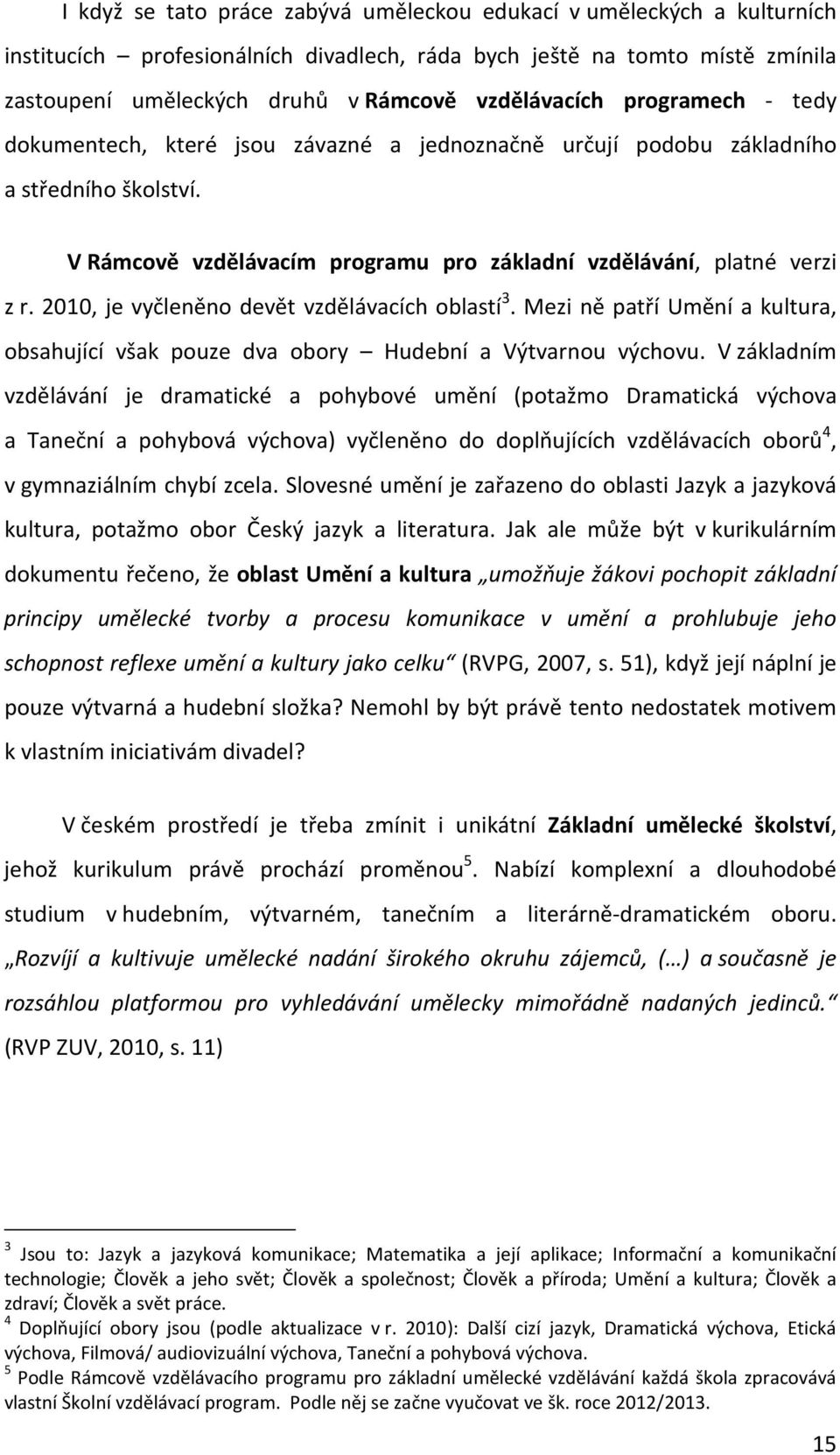 2010, je vyčleněno devět vzdělávacích oblastí 3. Mezi ně patří Umění a kultura, obsahující však pouze dva obory Hudební a Výtvarnou výchovu.