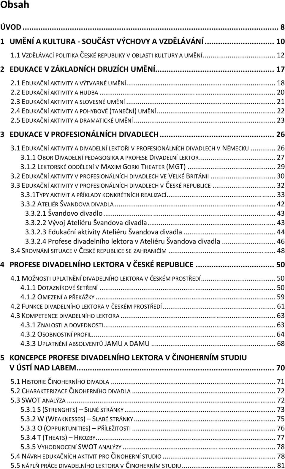 5 EDUKAČNÍ AKTIVITY A DRAMATICKÉ UMĚNÍ... 23 3 EDUKACE V PROFESIONÁLNÍCH DIVADLECH... 26 3.1 EDUKAČNÍ AKTIVITY A DIVADELNÍ LEKTOŘI V PROFESIONÁLNÍCH DIVADLECH V NĚMECKU... 26 3.1.1 OBOR DIVADELNÍ PEDAGOGIKA A PROFESE DIVADELNÍ LEKTOR.