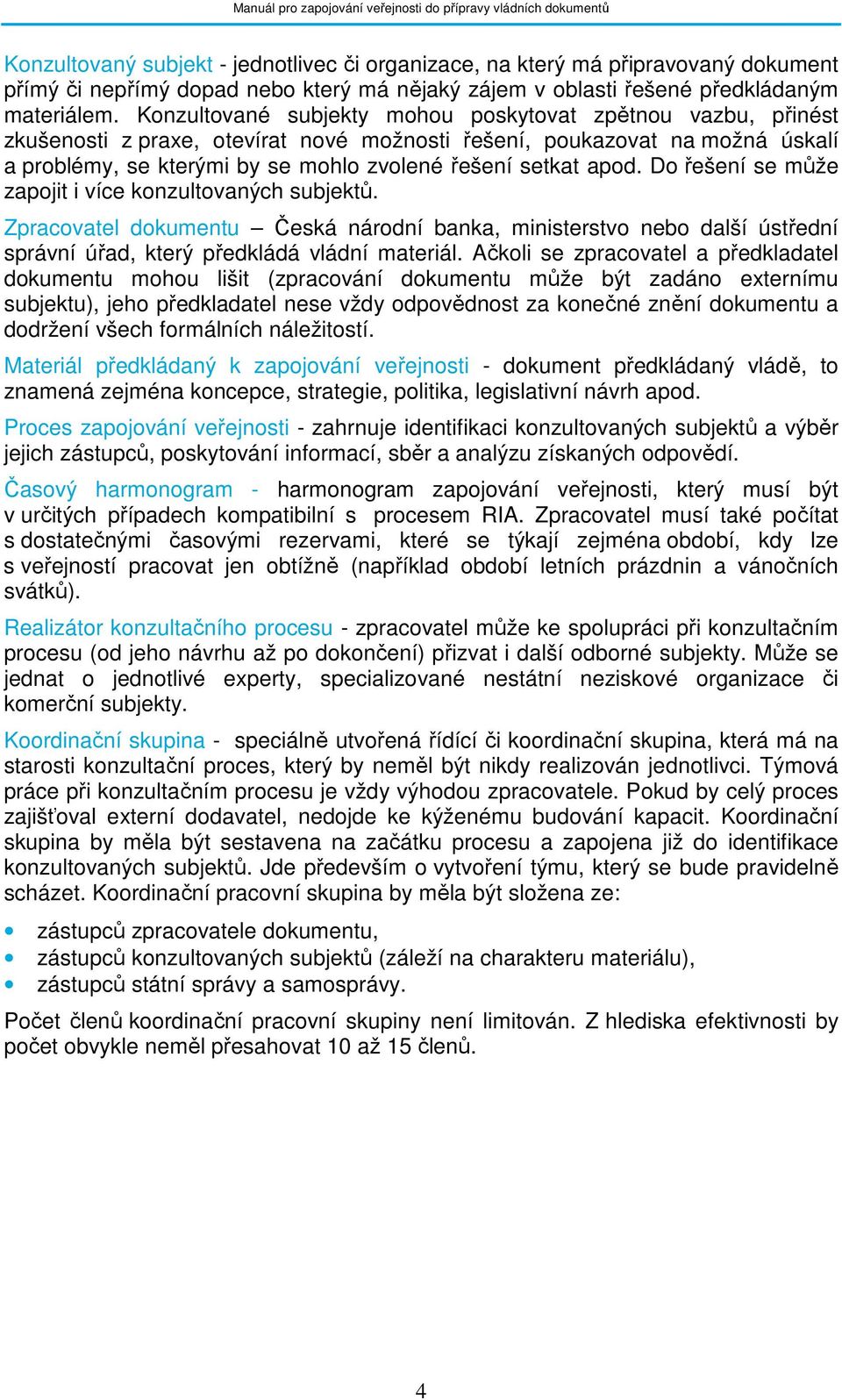 apod. Do řešení se může zapojit i více konzultovaných subjektů. Zpracovatel dokumentu Česká národní banka, ministerstvo nebo další ústřední správní úřad, který předkládá vládní materiál.