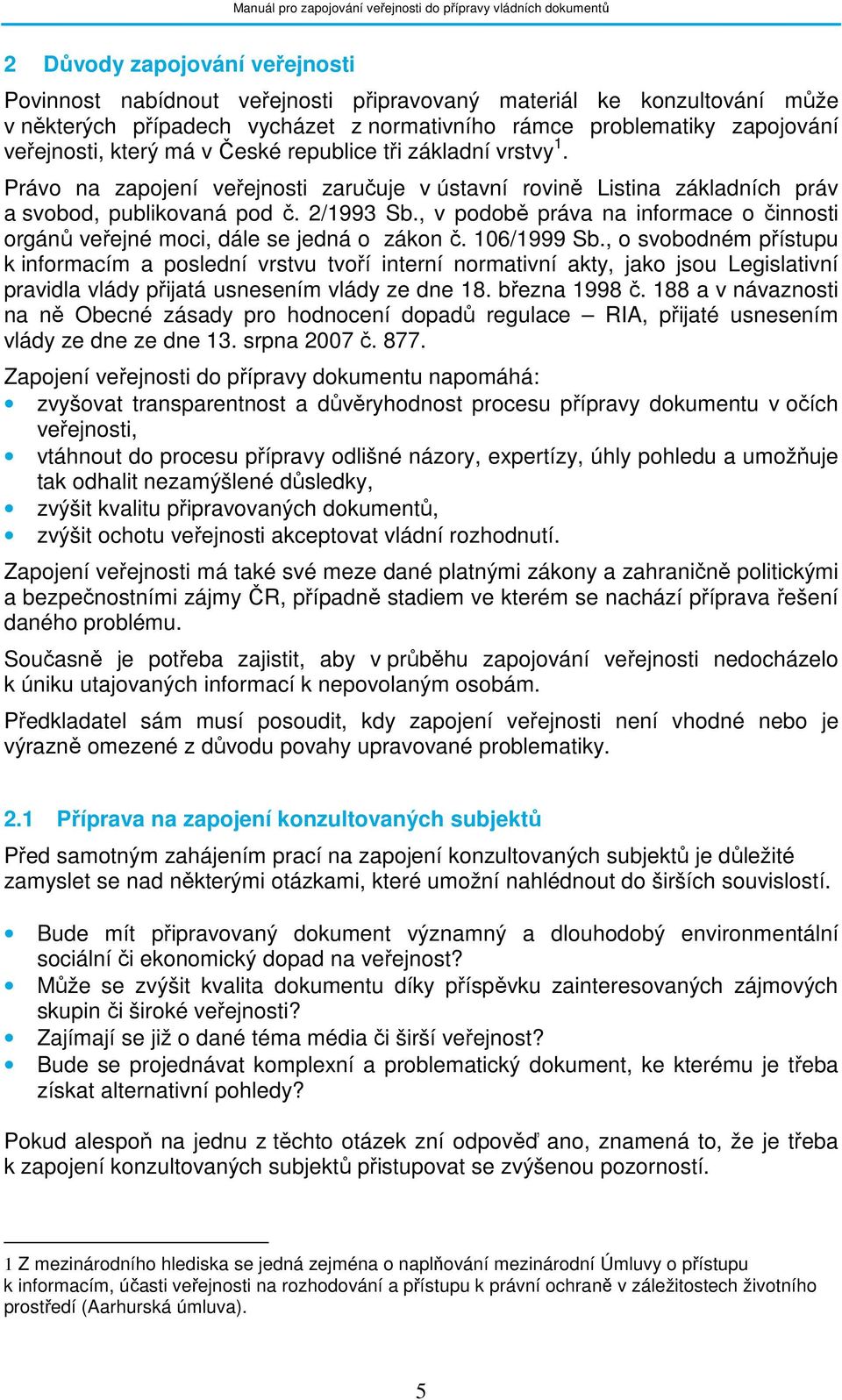 , v podobě práva na informace o činnosti orgánů veřejné moci, dále se jedná o zákon č. 106/1999 Sb.