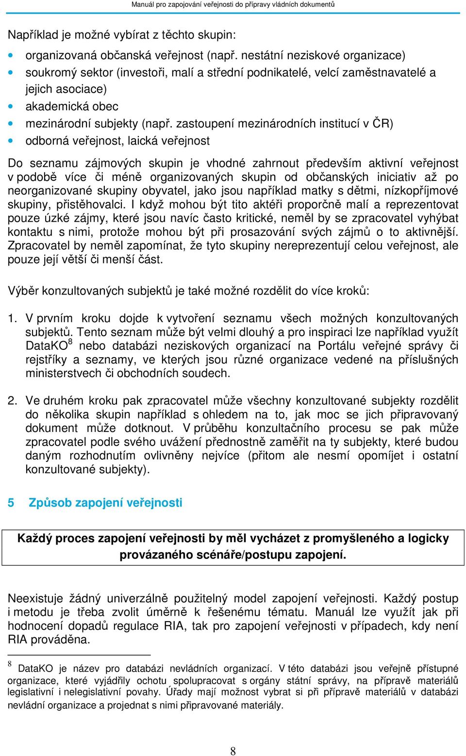 zastoupení mezinárodních institucí v ČR) odborná veřejnost, laická veřejnost Do seznamu zájmových skupin je vhodné zahrnout především aktivní veřejnost v podobě více či méně organizovaných skupin od