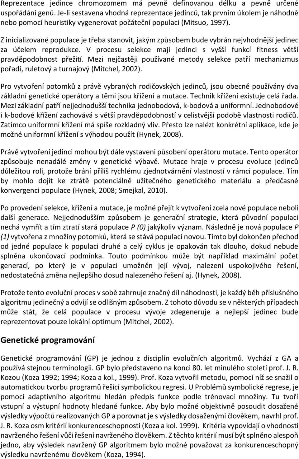 Z inicializované populace je třeba stanovit, jakým způsobem bude vybrán nejvhodnější jedinec za účelem reprodukce. V procesu selekce mají jedinci s vyšší funkcí fitness větší pravděpodobnost přežití.