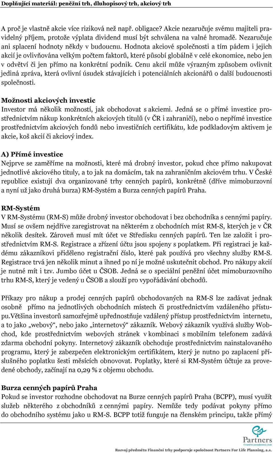 Hodnota akciové společnosti a tím pádem i jejich akcií je ovlivňována velkým počtem faktorů, které působí globálně v celé ekonomice, nebo jen v odvětví či jen přímo na konkrétní podnik.