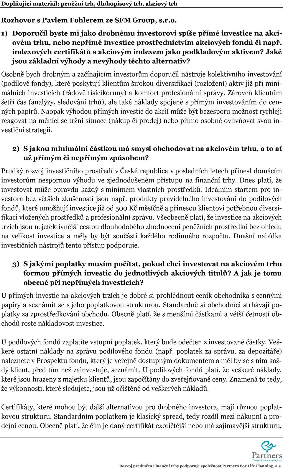 Osobně bych drobným a začínajícím investorům doporučil nástroje kolektivního investování (podílové fondy), které poskytují klientům širokou diversifikaci (rozložení) aktiv již při minimálních